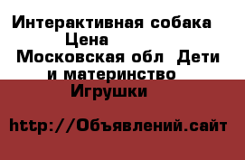 Интерактивная собака › Цена ­ 1 000 - Московская обл. Дети и материнство » Игрушки   